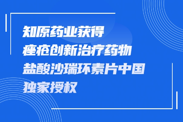 知原药业获得痤疮创新治疗药物盐酸沙瑞环素片在中国的独家授权